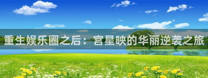 彩虹多多平台在线开户：重生娱乐圈之后：宫星映的华丽逆袭之旅