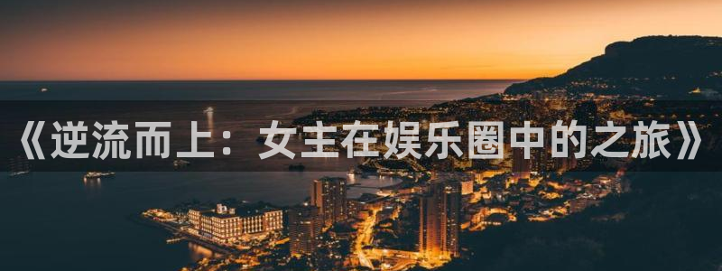彩虹多多集团股票：《逆流而上：女主在娱乐圈中的之旅》