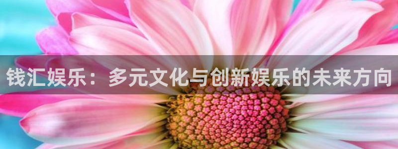 彩虹多多4开户：钱汇娱乐：多元文化与创新娱乐的未来方向