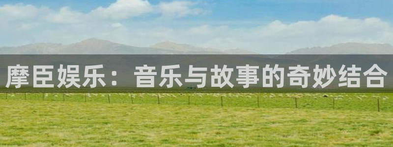 成都彩虹多多电子有限公司：摩臣娱乐：音乐与故事的奇妙结合