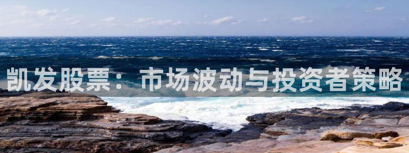 彩虹多多vk：凯发股票：市场波动与投资者策略
