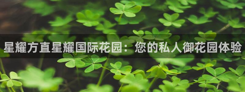 彩虹多多体育在线注册：星耀方直星耀国际花园：您的私人御花园体验