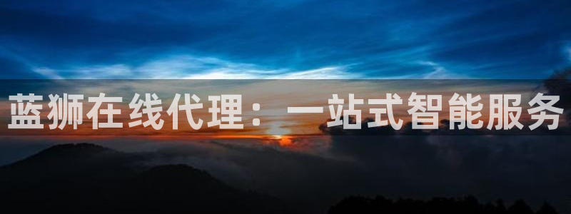 彩虹多多体育代理申请流程：蓝狮在线代理：一站式智能服务