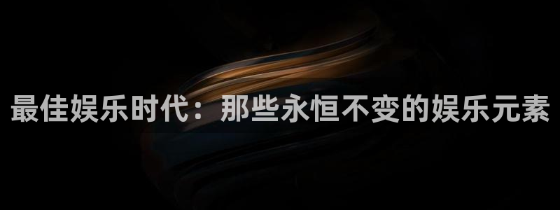 彩虹多多体育论坛：最佳娱乐时代：那些永恒不变的娱乐元素