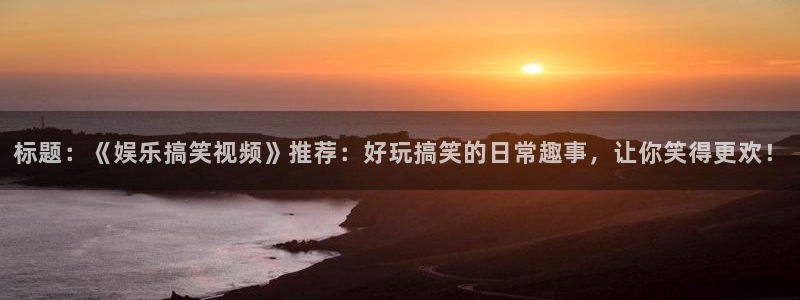 彩虹多多体育官网：标题：《娱乐搞笑视频》推荐：好玩搞笑的日常趣事，让你笑得更欢！