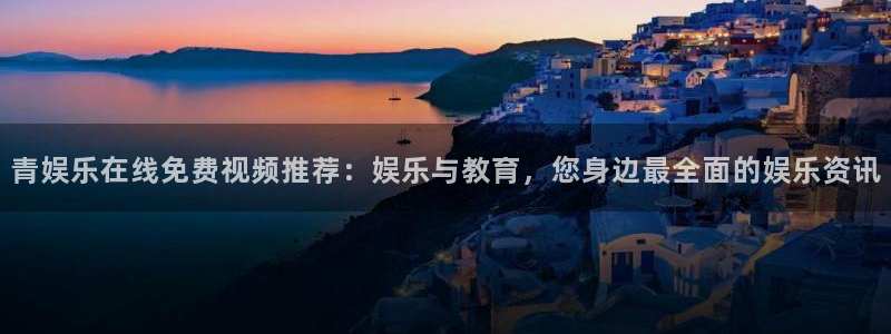 彩虹多多体育注册登录入口：青娱乐在线免费视频推荐：娱乐与教育，您身边最全面的娱乐资讯