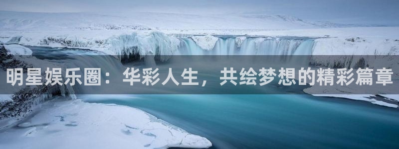 彩虹多多平台在线注册：明星娱乐圈：华彩人生，共绘梦想的精彩篇章