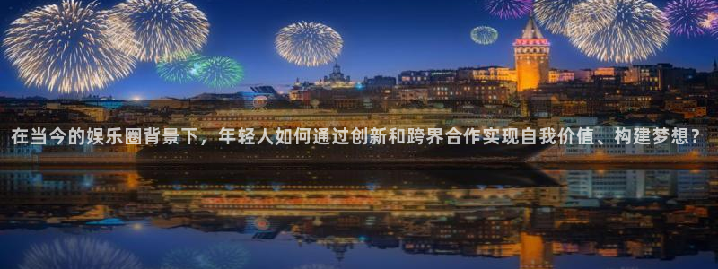 彩虹多多集团：在当今的娱乐圈背景下，年轻人如何通过创新和跨界合作实现自我价值、构建梦想？