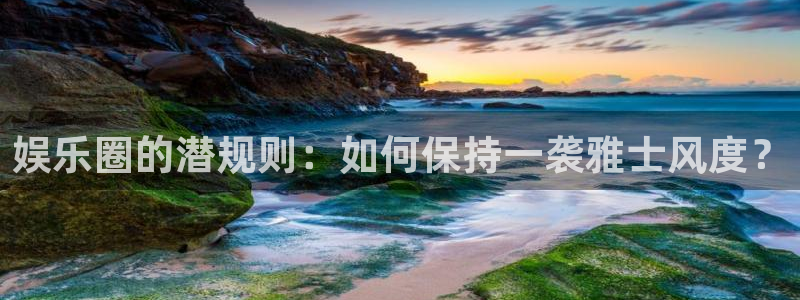 彩虹多多官网入口：娱乐圈的潜规则：如何保持一袭雅士风度？