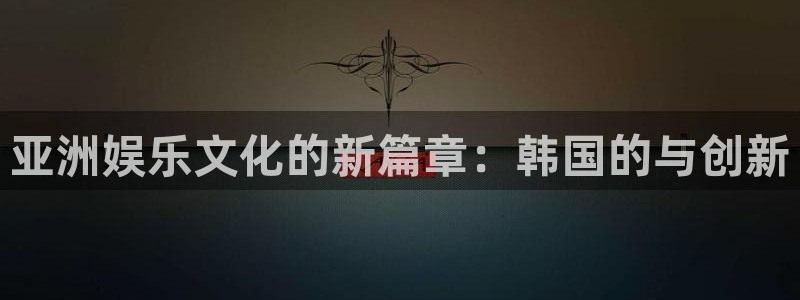 彩虹多多体育网页版入口：亚洲娱乐文化的新篇章：韩国的与创新