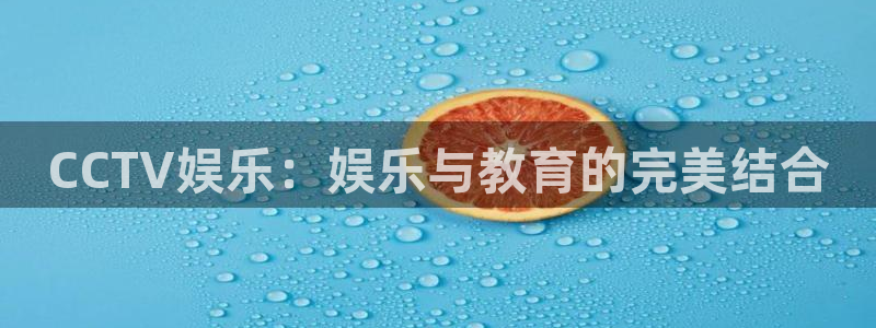 彩虹多多3官网登录：CCTV娱乐：娱乐与教育的完美结合