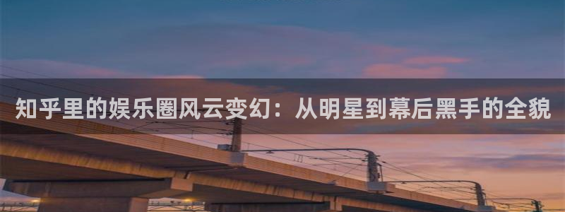 彩虹多多3代理：知乎里的娱乐圈风云变幻：从明星到幕后黑手的全貌
