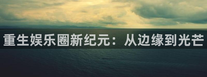 彩虹多多体育注册代理：重生娱乐圈新纪元：从边缘到光芒