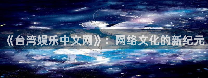 彩虹多多4平台：《台湾娱乐中文网》：网络文化的新纪元