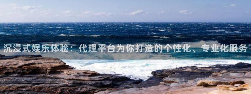 彩虹多多体育官网登录：沉浸式娱乐体验：代理平台为你打造的个性化、专业化服务