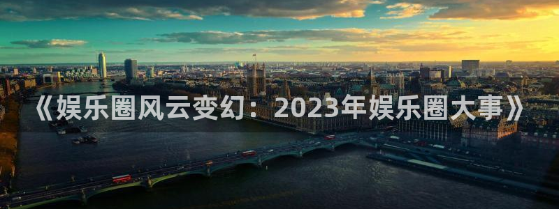 彩虹多多电子有限公司：《娱乐圈风云变幻：2023年娱乐圈大事》