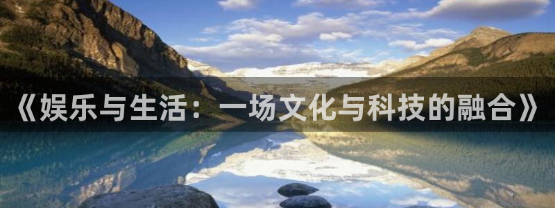 彩虹多多集团官网：《娱乐与生活：一场文化与科技的融合》